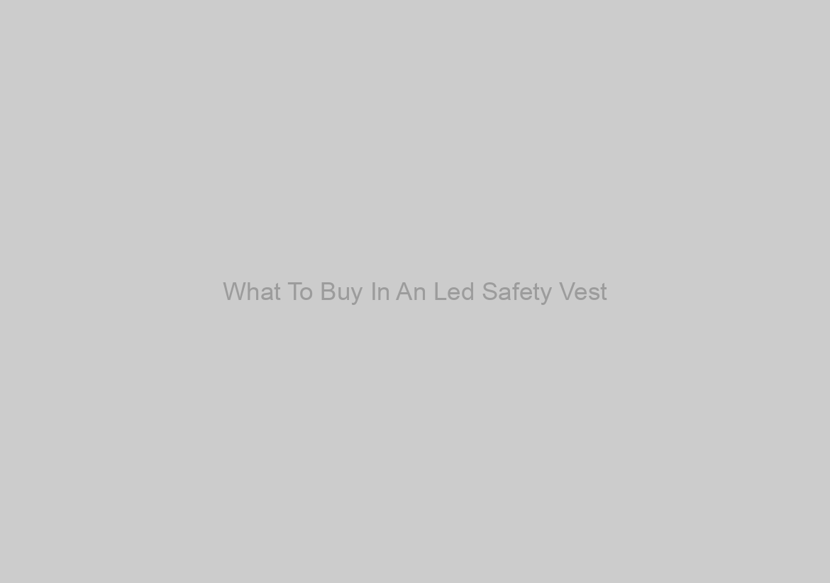 What To Buy In An Led Safety Vest